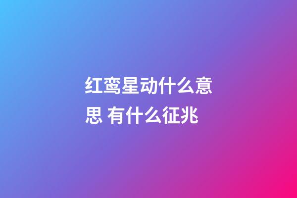 红鸾星动什么意思 有什么征兆